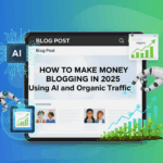 How to Make Money Blogging in 2025 Using AI and Organic Traffic